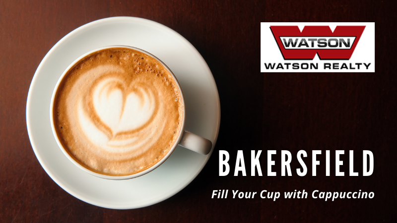 Cappuccino Around Bakersfield, CA - Watson Realty